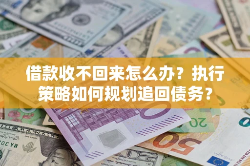 济南借款收不回来怎么办？执行策略如何规划追回债务？